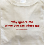 "Why Ignore Me When You Can Adore Me" Tee