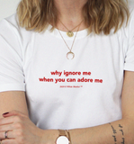 "Why Ignore Me When You Can Adore Me" Tee