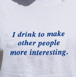 "I Drink To Make Other People More Interesting" Tee