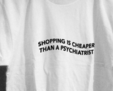 "Shopping Is Cheaper Than A Psychiatrist" Tee