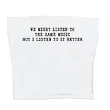We Might Listen To The Same Music But I Listen To It Better Tee