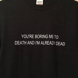 "You're Boring Me To Death And I'm Already Dead" Tee
